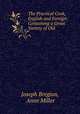 The Practical Cook, English and Foreign: Containing a Great Variety of Old ., Joseph Bregion, Anne Miller 