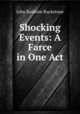 Shocking Events: A Farce in One Act, John Baldwin Buckstone 