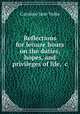 Reflections for leisure hours on the duties, hopes, and privileges of life, &c, Caroline Jane Yorke 