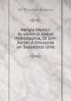 Religio Medici: to which is Added Hydriotaphia, Or Urn-burial: A Discourse on Sepulchral Urns, Sir Thomas Browne 