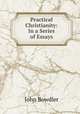 Practical Christianity: In a Series of Essays, John Bowdler 
