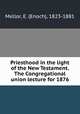 Priesthood in the light of the New Testament. The Congregational union lecture for 1876, Mellor, E. (Enoch), 1823-1881 