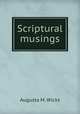 Scriptural musings, Augusta M. Wicks 