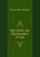 My Uncle, the Clockmaker: A Tale, Howitt Mary Botham 
