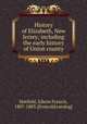History of Elizabeth, New Jersey; including the early history of Union county, Hatfield, Edwin Francis, 1807-1883. [from old catalog] 