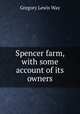 Spencer farm, with some account of its owners, Gregory Lewis Way 
