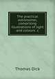 The practical astronomer, comprising illustrations of light and colours &c, Dick Thomas 