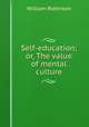 Self-education; or, The value of mental culture, Robinson, W. 