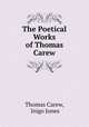 The Poetical Works of Thomas Carew, Thomas Carew, Inigo Jones 
