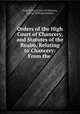 Orders of the High Court of Chancery, and Statutes of the Realm, Relating to Chancery: From the ., Great Britain Court of Chancery, George Williams Sanders 