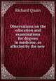 Observations on the education and examinations for degrees in medicine, as affected by the new ., Richard Quain 
