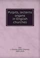 Pulpits, lecterns & organs in English churches, Cox, J. Charles (John Charles), 1843-1919 