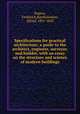 Specifications for practical architecture. a guide to the architect, engineer, surveyor, and builder, with an essay on the structure and science of modern buildings, Rogers, Frederick,Bartholomew, Alfred, 1801-1845 