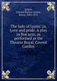 The lady of Lyons: or, Love and pride. A play in five acts; as performed at the Theatre Royal, Covent Garden, Lytton, Edward Bulwer Lytton, Baron, 1803-1873 