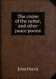 The cruise of the cutter, and other peace poems, Harris, John 