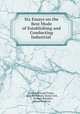 Six essays on the best mode of establishing and conducting industrial schools, Lyndon Howard Evelyn , John Buchanan , Josias Cork, C . Stewart Renshaw , Henry Vendryes 