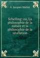 Schelling: ou, La philosophie de la nature et la philosophie de la rvlation, A. Jacques Matter 