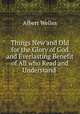 Things new and old for the glory of God and everlasting benefit of all who read and understand them, Albert Welles 