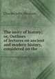 The unity of history; or, Outlines of lectures on ancient and modern history, considered on the ., Charles John Abraham 