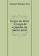 Juegos de amor : ensayo de comedia en cuatro actos, Avellanet Balaguer 