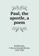 Paul, the apostle, a poem, Braithwaite, J. Bevan (Joseph Bevan), 1818-1905 