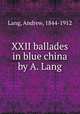 XXII ballades in blue china by A. Lang, Lang, Andrew, 1844-1912 
