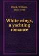 White wings, a yachting romance, Black, William, 1841-1898 