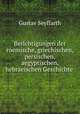 Berichtigungen der roemische, griechischen, persischen, aegyptischen, hebraeischen Geschichte und Zeitrechnung mythologie und alten religionsgeschichte auf grund neuer historischer und astronomischer Huelfsmittel, Gustav Seyffarth 