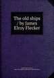 The old ships / by James Elroy Flecker, Flecker, James Elroy, 1884-1915,Kohler Collection of British Poetry 