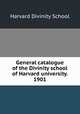General catalogue of the Divinity school of Harvard university. 1901, Harvard Divinity School 