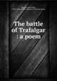 The battle of Trafalgar : a poem, Kempe, Alfred John, 1785?-1846,Kohler Collection of British Poetry 