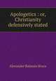 Apologetics : or, Christianity defensively stated, Alexander Balmain Bruce 