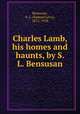 Charles Lamb, his homes and haunts, by S. L. Bensusan, Bensusan, S. L. (Samuel Levy), 1872-1958 