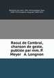 Raoul de Cambrai, chanson de geste, publie par mm. P. Meyer & A. Longnon, Bertolais de Laon, 10th century,Meyer, Paul, 1840-1917,Longnon, Auguste, 1844-1911 