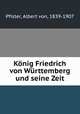 Konig Friedrich von Wurttemberg und seine Zeit, Pfister, Albert von, 1839-1907 
