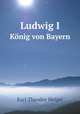 Ludwig I. Knig von Bayern, Karl Theodor Heigel 