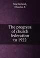 The progress of church federation to 1922, Charles S. Macfarland 
