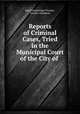 Reports of criminal cases tried in the municipal court of the City of Boston, Peter Oxenbridge Thacher, Horatio Woodman 