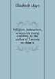Religious instruction, lessons for young children, by the author of `Lessons on objects`., Elizabeth Mayo 