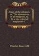 Tales of the colonies, or, The adventures of an emigrant, ed. by a late colonial magistrate C ., Charles Rowcroft 