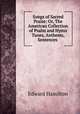Songs of Sacred Praise: Or, The American Collection of Psalm and Hymn Tunes, Anthems, Sentences ., Edward Hamilton 