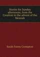 Stories for Sunday afternoons, from the Creation to the advent of the Messiah, Sarah Fanny Crompton 