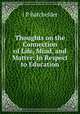 Thoughts on the Connection of Life, Mind, and Matter: In Respect to Education, J.P. Batchelder 