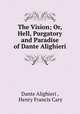 The Vision; Or, Hell, Purgatory and Paradise of Dante Alighieri, Dante Alighieri , Henry Francis Cary 