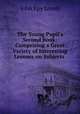 The Young Pupil`s Second Book: Comprising a Great Variety of Interesting Lessons on Subjects ., John Epy Lovell 