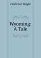 Wyoming: A Tale, Caleb Earl Wright 