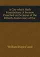 A City which Hath Foundations: A Sermon Preached on Occasion of the Fiftieth Anniversary of the ., William Hayes Lord 