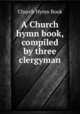 A Church hymn book, compiled by three clergyman, Church Hymn Book 