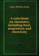 A catechism on chemistry, including heat, magnetism and electricity, John Wilmot Neat 
