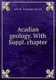 Acadian geology. With Suppl. chapter, John W. <Geologe Dawson 